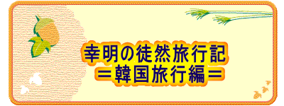 幸明の徒然旅行記 =韓国旅行編=